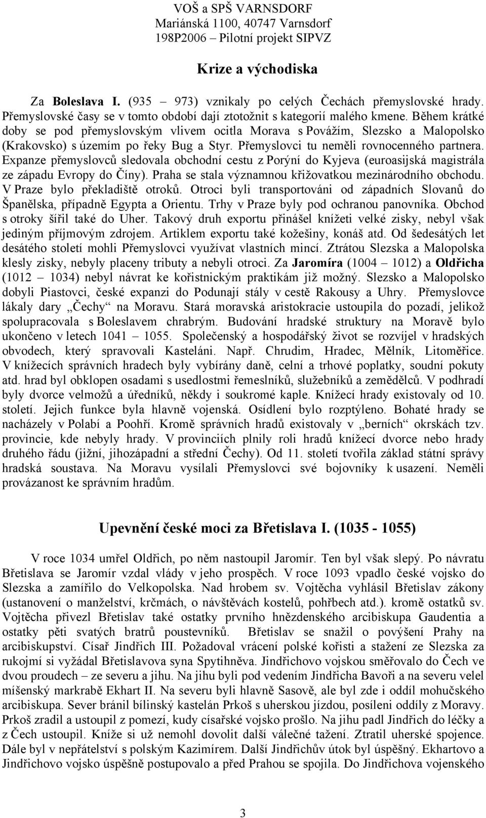 Expanze přemyslovců sledovala obchodní cestu z Porýní do Kyjeva (euroasijská magistrála ze západu Evropy do Číny). Praha se stala významnou křižovatkou mezinárodního obchodu.