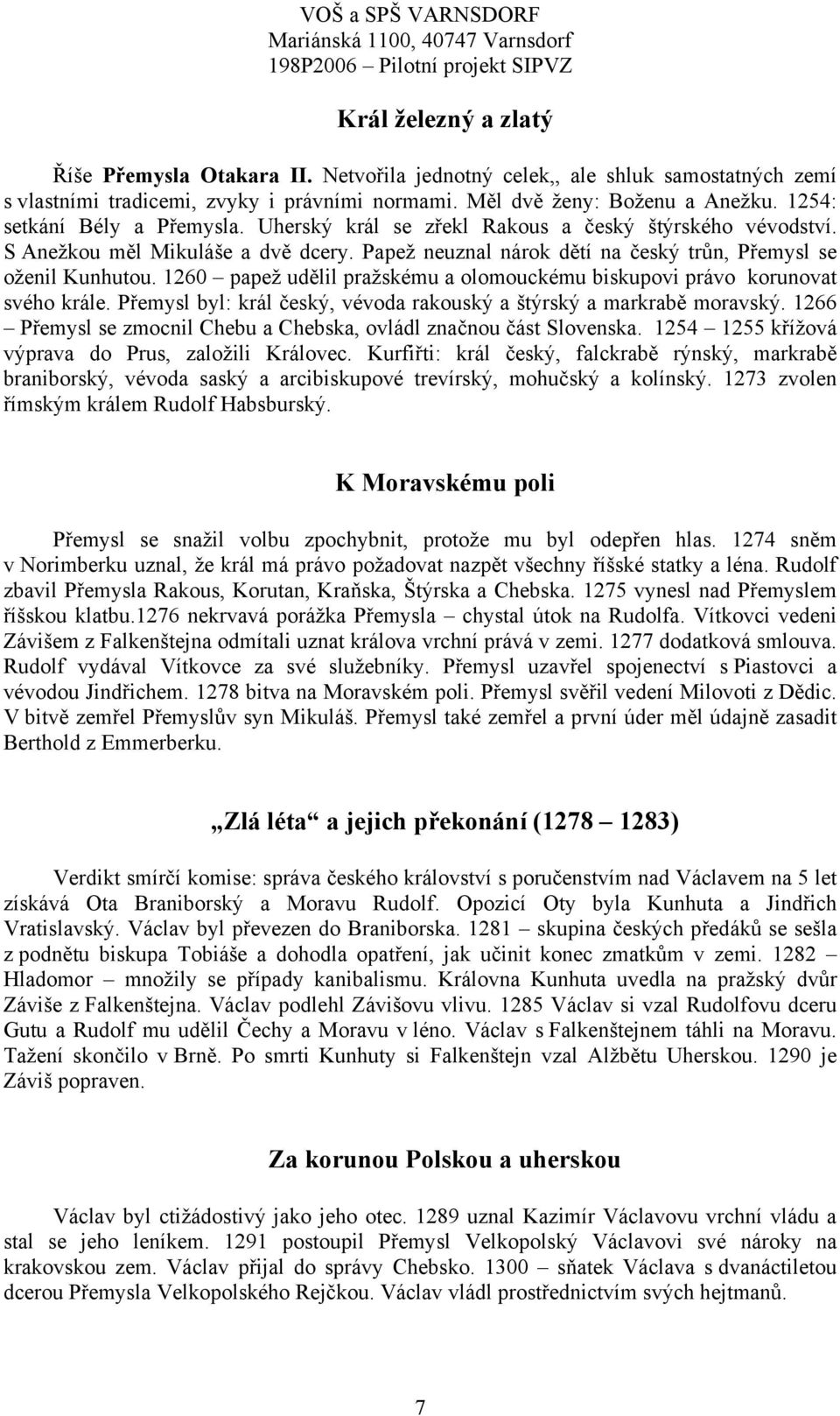 1260 papež udělil pražskému a olomouckému biskupovi právo korunovat svého krále. Přemysl byl: král český, vévoda rakouský a štýrský a markrabě moravský.