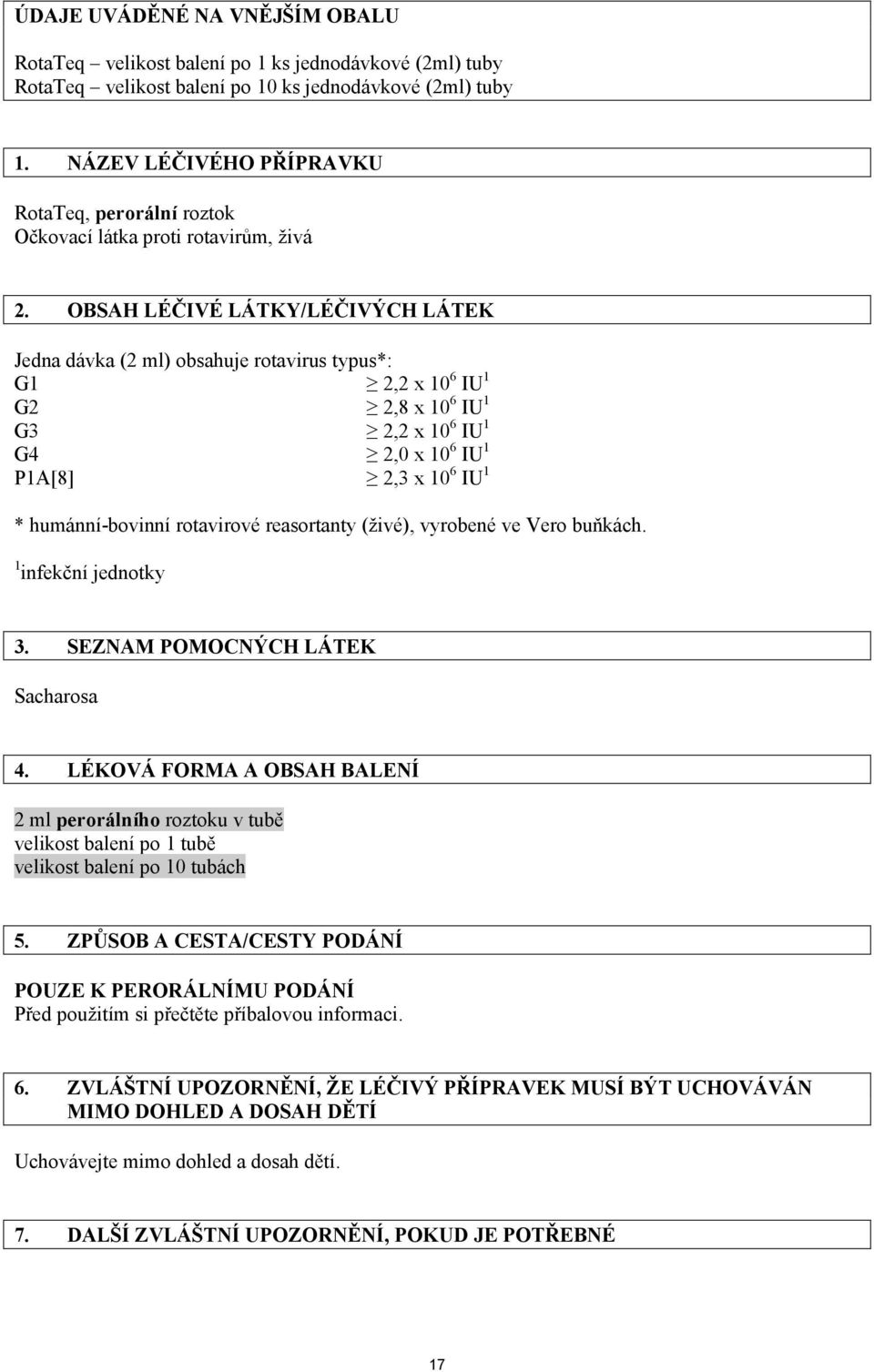 OBSAH LÉČIVÉ LÁTKY/LÉČIVÝCH LÁTEK Jedna dávka (2 ml) obsahuje rotavirus typus*: G1 2,2 x 10 6 IU 1 G2 2,8 x 10 6 IU 1 G3 2,2 x 10 6 IU 1 G4 2,0 x 10 6 IU 1 P1A[8] 2,3 x 10 6 IU 1 * humánní-bovinní