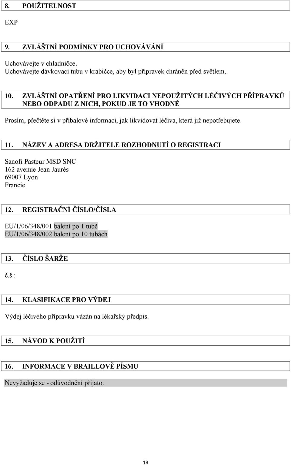 nepotřebujete. 11. NÁZEV A ADRESA DRŽITELE ROZHODNUTÍ O REGISTRACI Sanofi Pasteur MSD SNC 162 avenue Jean Jaurès 69007 Lyon Francie 12.