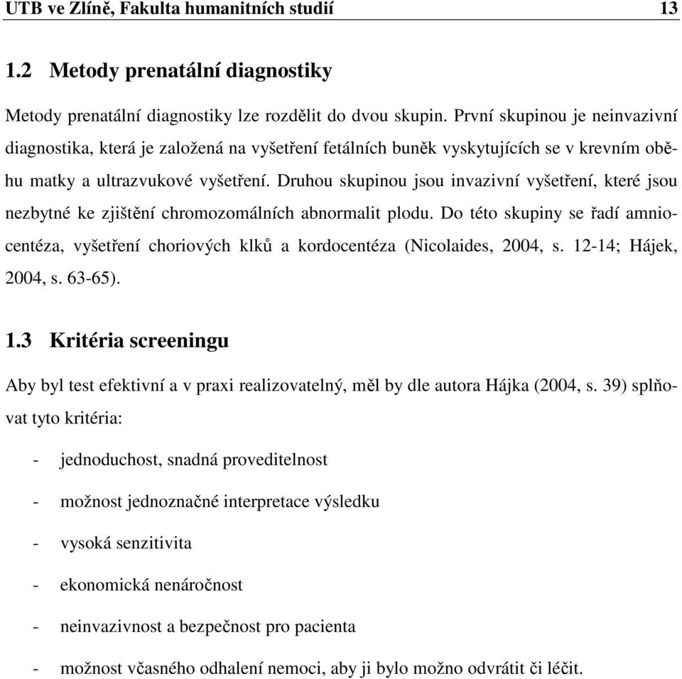 Druhou skupinou jsou invazivní vyšetření, které jsou nezbytné ke zjištění chromozomálních abnormalit plodu.