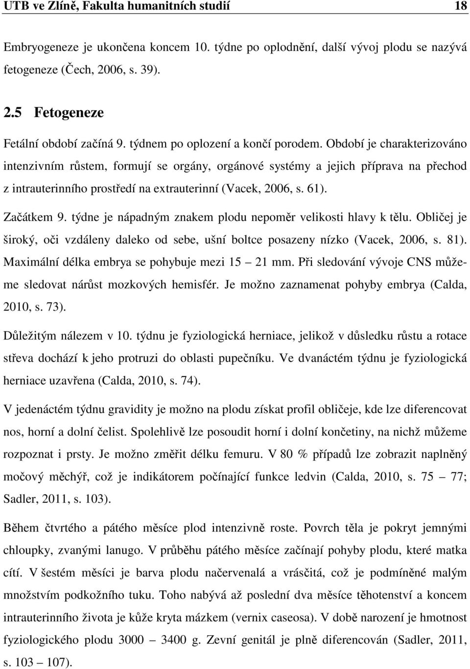 Období je charakterizováno intenzivním růstem, formují se orgány, orgánové systémy a jejich příprava na přechod z intrauterinního prostředí na extrauterinní (Vacek, 2006, s. 61). Začátkem 9.