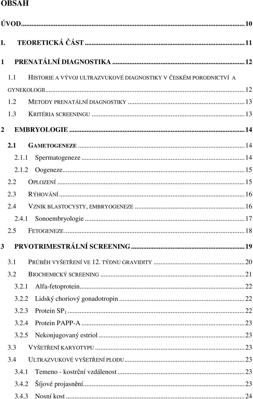 ..17 2.5 FETOGENEZE...18 3 PRVOTRIMESTRÁLNÍ SCREENING...19 3.1 PRŮBĚH VYŠETŘENÍ VE 12. TÝDNU GRAVIDITY...20 3.2 BIOCHEMICKÝ SCREENING...21 3.2.1 Alfa-fetoprotein...22 3.2.2 Lidský choriový gonadotropin.