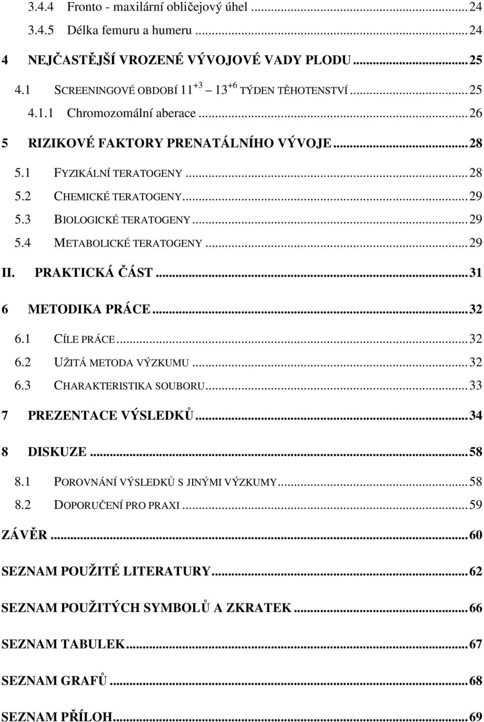 ..31 6 METODIKA PRÁCE...32 6.1 CÍLE PRÁCE...32 6.2 UŽITÁ METODA VÝZKUMU...32 6.3 CHARAKTERISTIKA SOUBORU...33 7 PREZENTACE VÝSLEDKŮ...34 8 DISKUZE...58 8.1 POROVNÁNÍ VÝSLEDKŮ S JINÝMI VÝZKUMY.