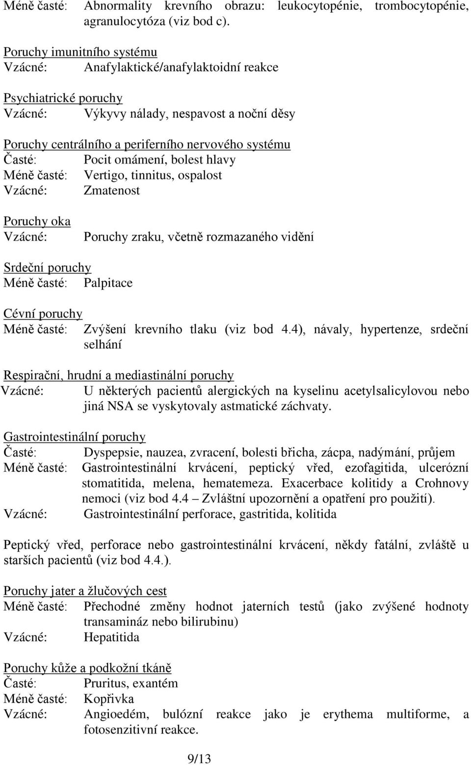 Pocit omámení, bolest hlavy Méně časté: Vertigo, tinnitus, ospalost Vzácné: Zmatenost Poruchy oka Vzácné: Poruchy zraku, včetně rozmazaného vidění Srdeční poruchy Méně časté: Palpitace Cévní poruchy