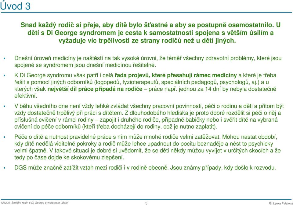 Dnešní úroveň medicíny je naštěstí na tak vysoké úrovni, že téměř všechny zdravotní problémy, které jsou spojené se syndromem jsou dnešní medicínou řešitelné.