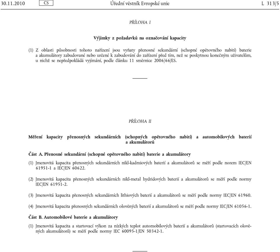 baterie a akumulátory zabudované nebo určené k zabudování do zařízení před tím, než se poskytnou konečným uživatelům, u nichž se nepředpokládá vyjímání, podle článku 11 směrnice 2006/66/ES.