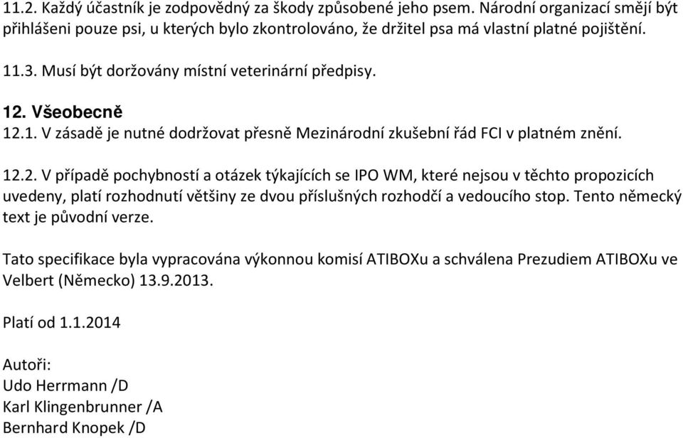 Všeobecně 12.1. V zásadě je nutné dodržovat přesně Mezinárodní zkušební řád FCI v platném znění. 12.2. V případě pochybností a otázek týkajících se IPO WM, které nejsou v těchto propozicích uvedeny, platí rozhodnutí většiny ze dvou příslušných rozhodčí a vedoucího stop.