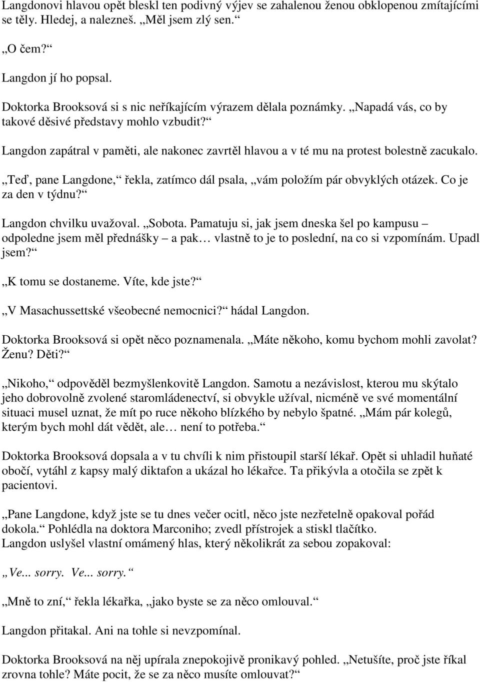 Langdon zapátral v paměti, ale nakonec zavrtěl hlavou a v té mu na protest bolestně zacukalo. Teď, pane Langdone, řekla, zatímco dál psala, vám položím pár obvyklých otázek. Co je za den v týdnu?