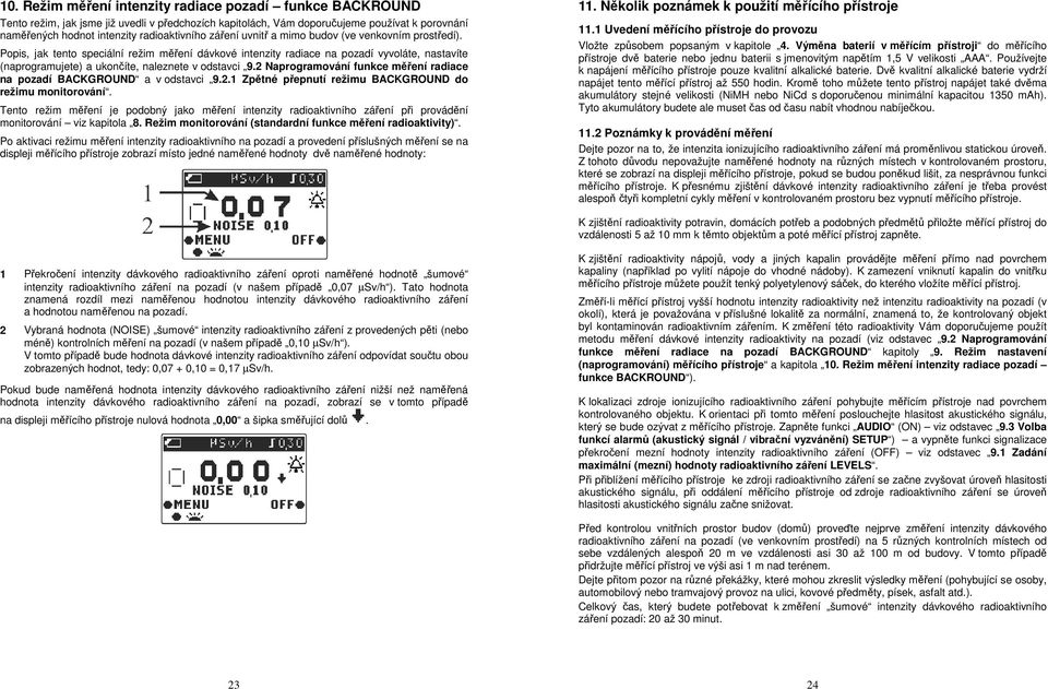 Popis, jak tento speciální režim měření dávkové intenzity radiace na pozadí vyvoláte, nastavíte (naprogramujete) a ukončíte, naleznete v odstavci 9.