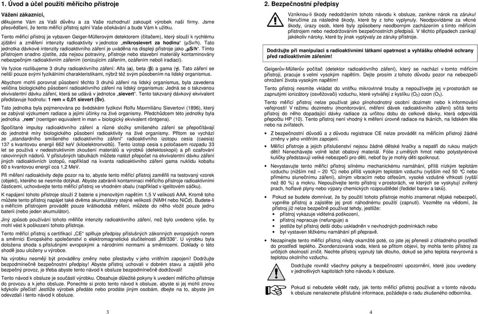 Tento měřící přístroj je vybaven Geiger-Müllerovým detektorem (čítačem), který slouží k rychlému zjištění a změření intenzity radioaktivity v jednotce mikrosievert za hodinu (µsv/h).