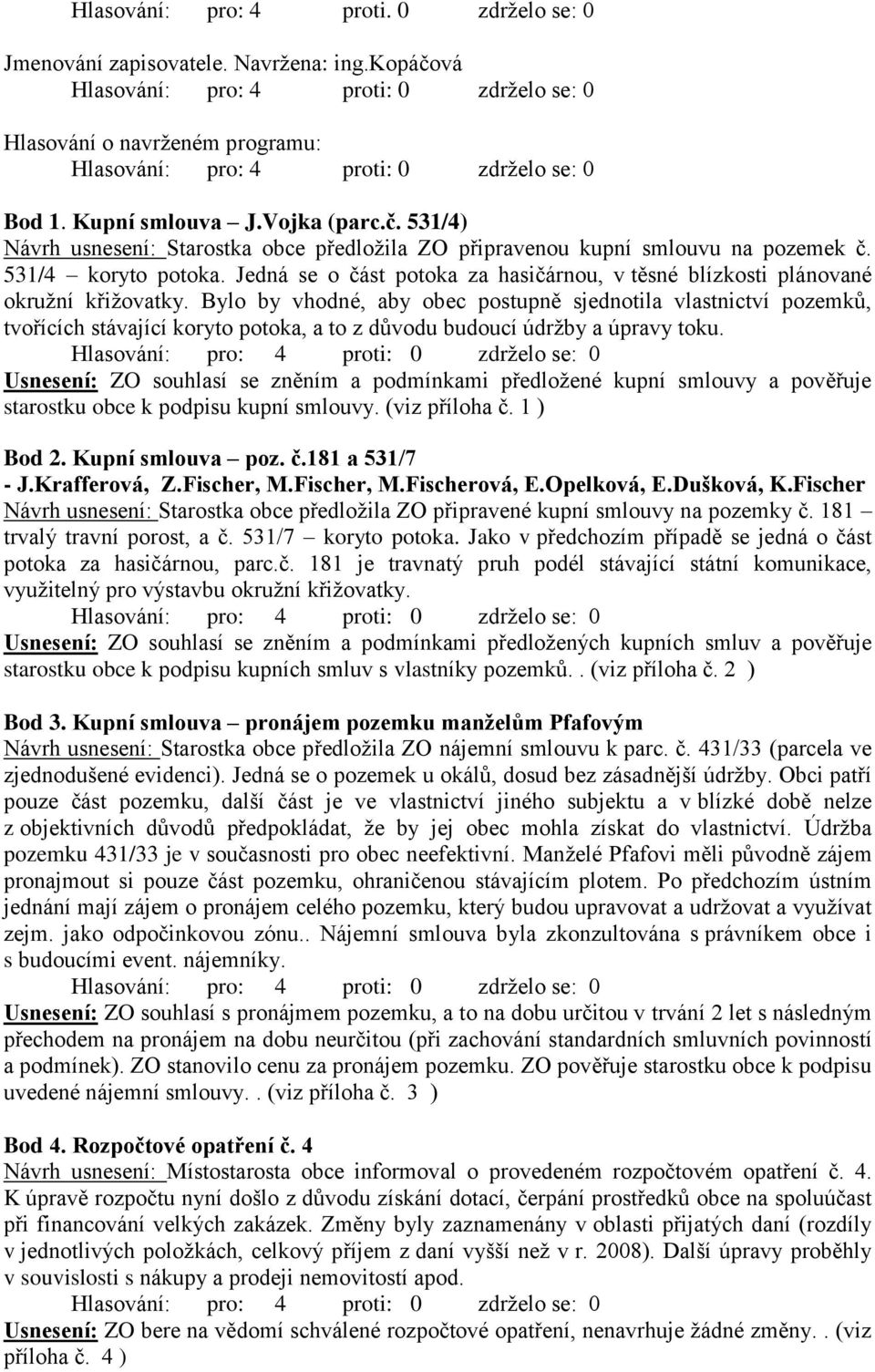 Bylo by vhodné, aby obec postupně sjednotila vlastnictví pozemků, tvořících stávající koryto potoka, a to z důvodu budoucí údržby a úpravy toku.