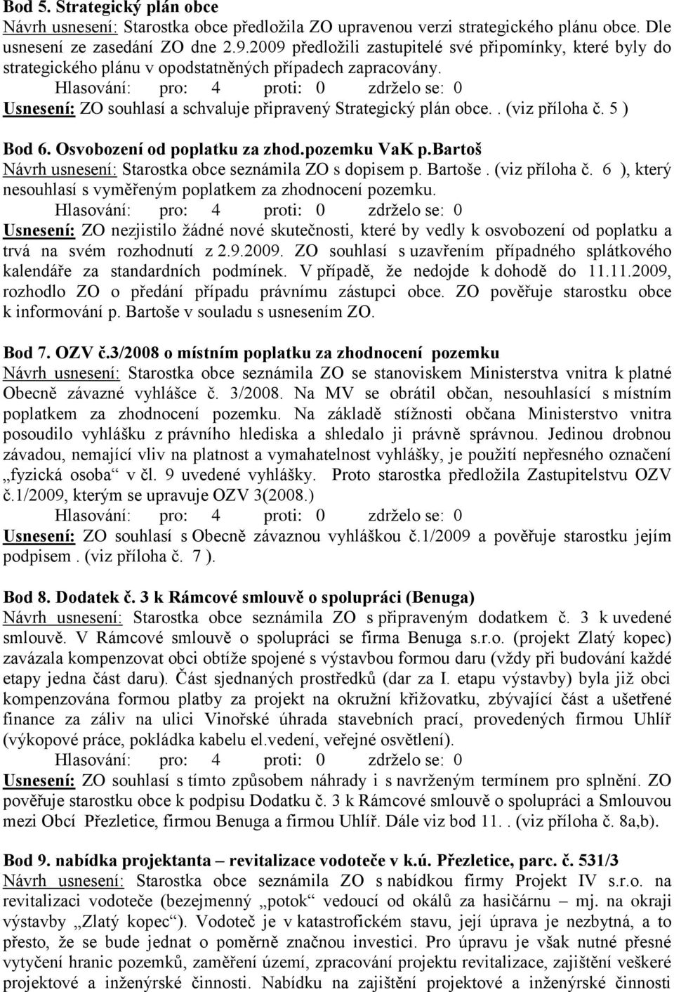 . (viz příloha č. 5 ) Bod 6. Osvobození od poplatku za zhod.pozemku VaK p.bartoš Návrh usnesení: Starostka obce seznámila ZO s dopisem p. Bartoše. (viz příloha č. 6 ), který nesouhlasí s vyměřeným poplatkem za zhodnocení pozemku.