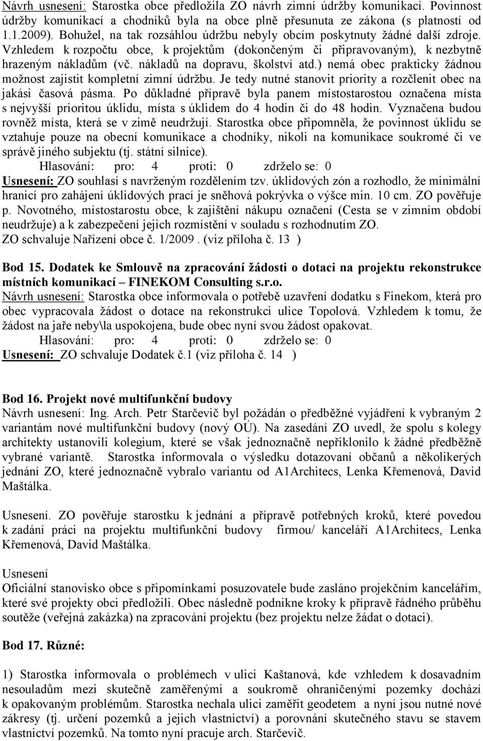 nákladů na dopravu, školství atd.) nemá obec prakticky žádnou možnost zajistit kompletní zimní údržbu. Je tedy nutné stanovit priority a rozčlenit obec na jakási časová pásma.