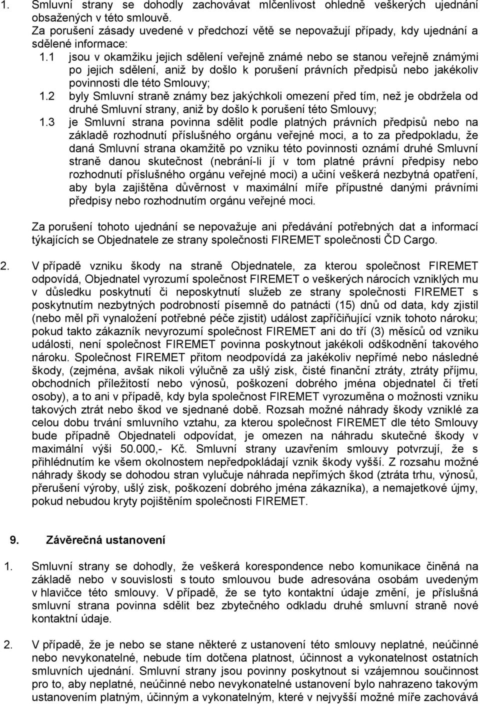 1 jsou v okamžiku jejich sdělení veřejně známé nebo se stanou veřejně známými po jejich sdělení, aniž by došlo k porušení právních předpisů nebo jakékoliv povinnosti dle této Smlouvy; 1.