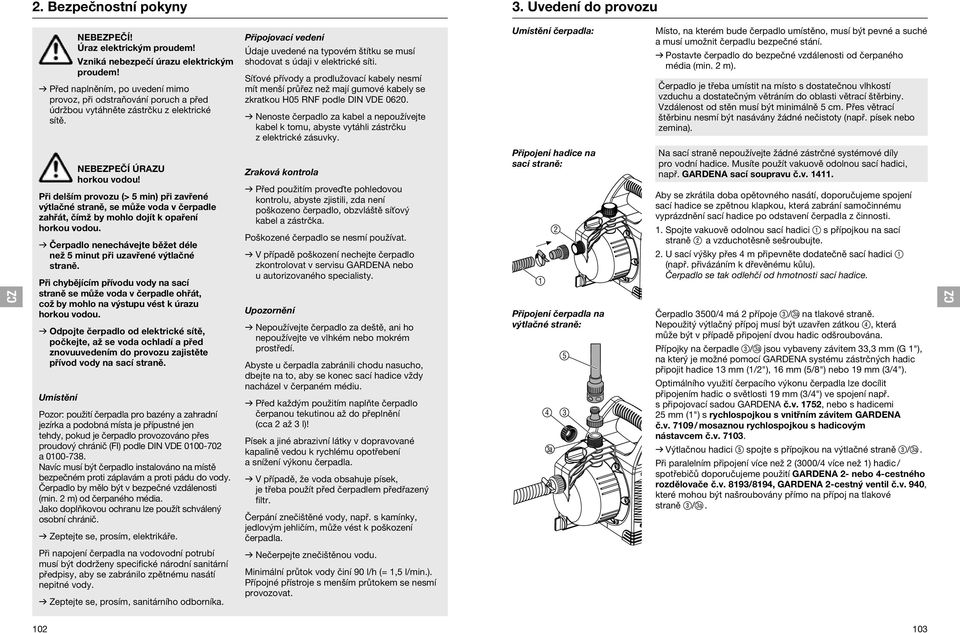 Připojovací vedení Údaje uvedené na typovém štítku se musí shodovat s údaji v elektrické síti.