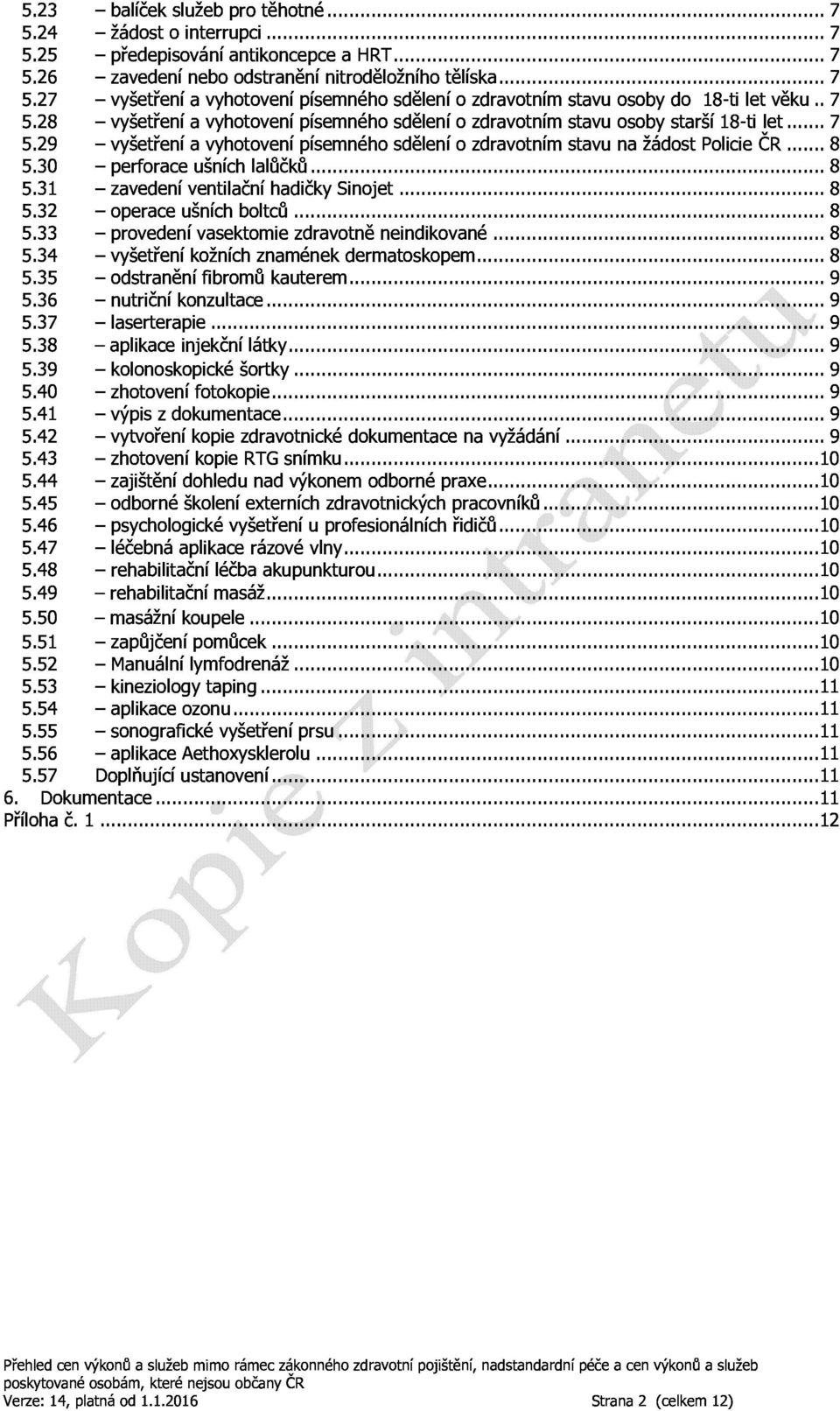 34 perforaceušníchlalůčků...8 5.35 zavedeníventilačníhadičkysinojet...8 5.36 operaceušníchboltců...8 5.37 provedenívasektomiezdravotněneindikované...8 5.38 vyšetřeníkožníchznaménekdermatoskopem...8 5.39 odstraněnífibromůkauterem.