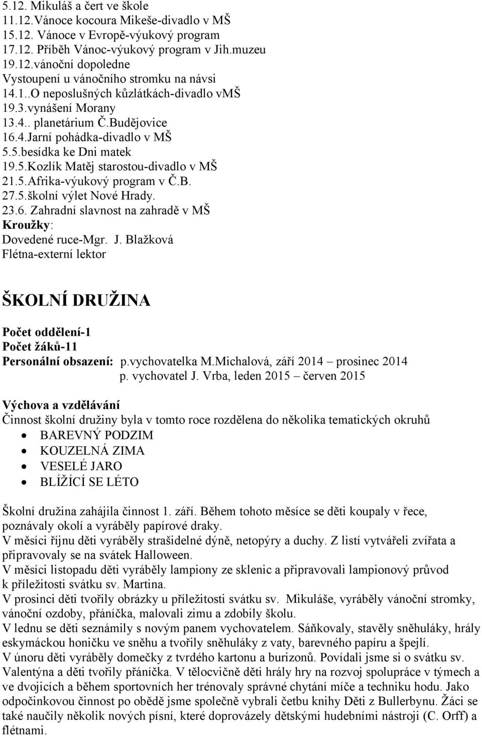 B. 27.5.školní výlet Nové Hrady. 23.6. Zahradní slavnost na zahradě v MŠ Kroužky: Dovedené ruce-mgr. J.