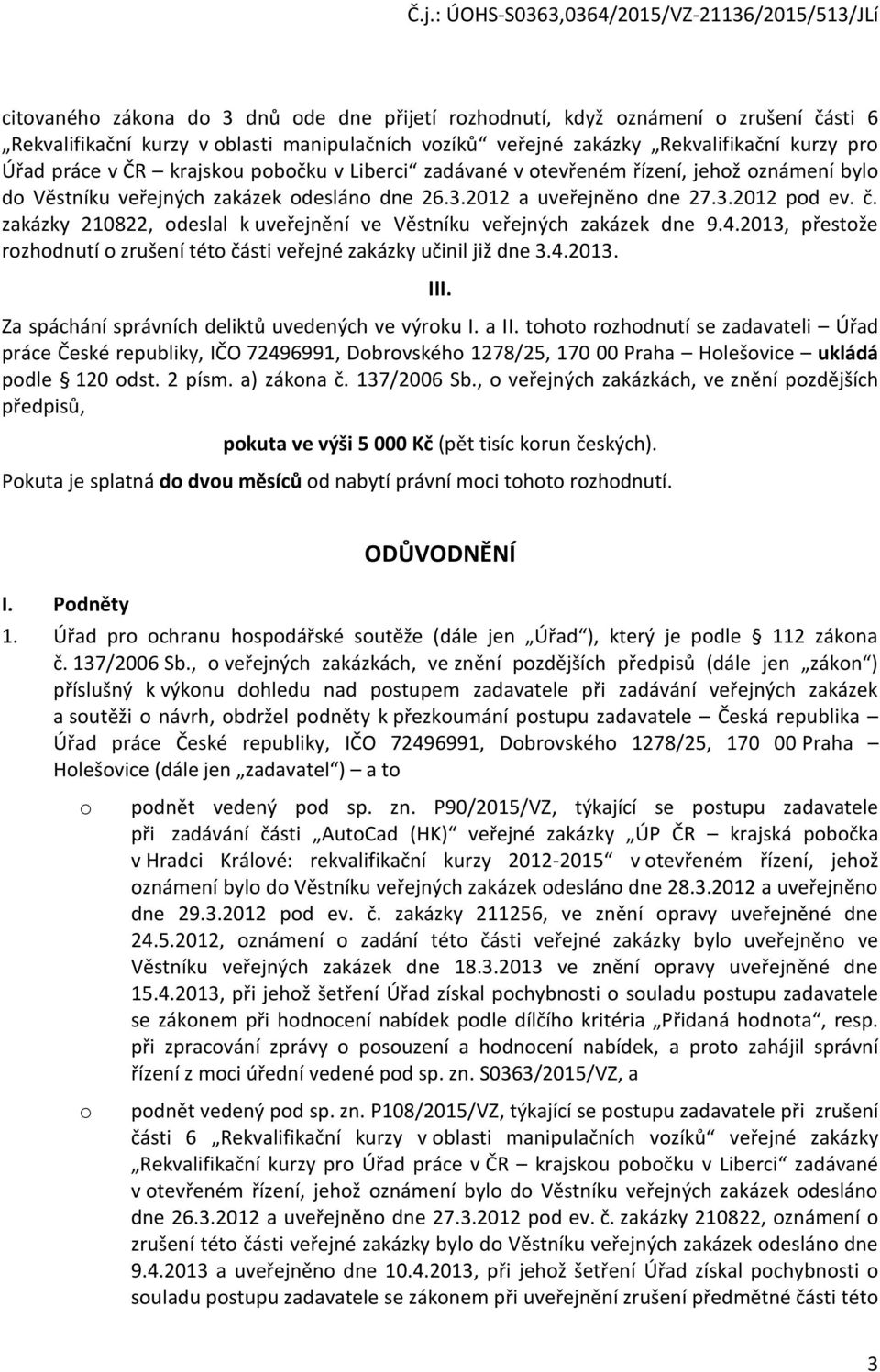 zakázky 210822, deslal k uveřejnění ve Věstníku veřejných zakázek dne 9.4.2013, přestže rzhdnutí zrušení tét části veřejné zakázky učinil již dne 3.4.2013. III.