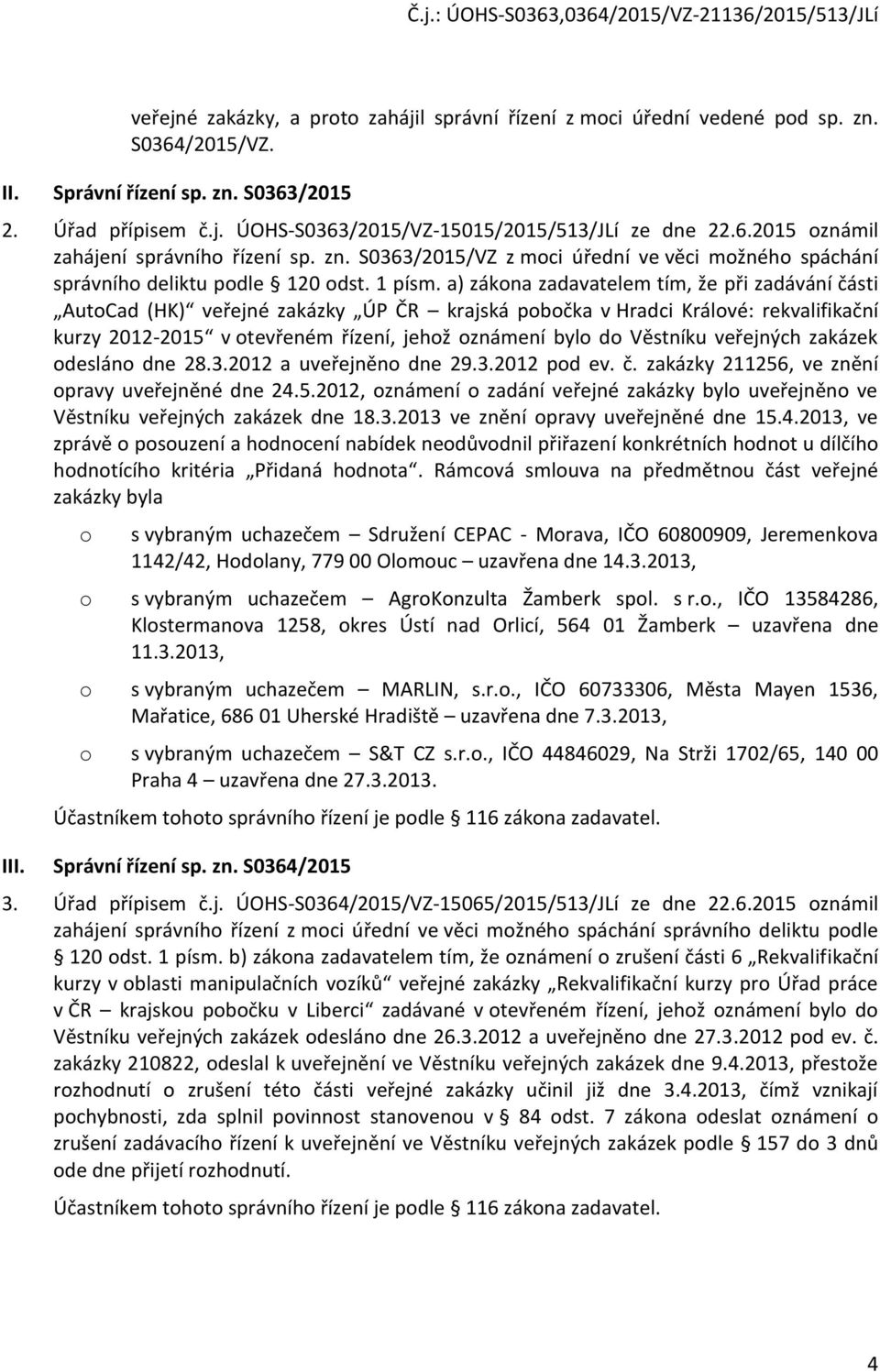 a) zákna zadavatelem tím, že při zadávání části AutCad (HK) veřejné zakázky ÚP ČR krajská pbčka v Hradci Králvé: rekvalifikační kurzy 2012-2015 v tevřeném řízení, jehž známení byl d Věstníku