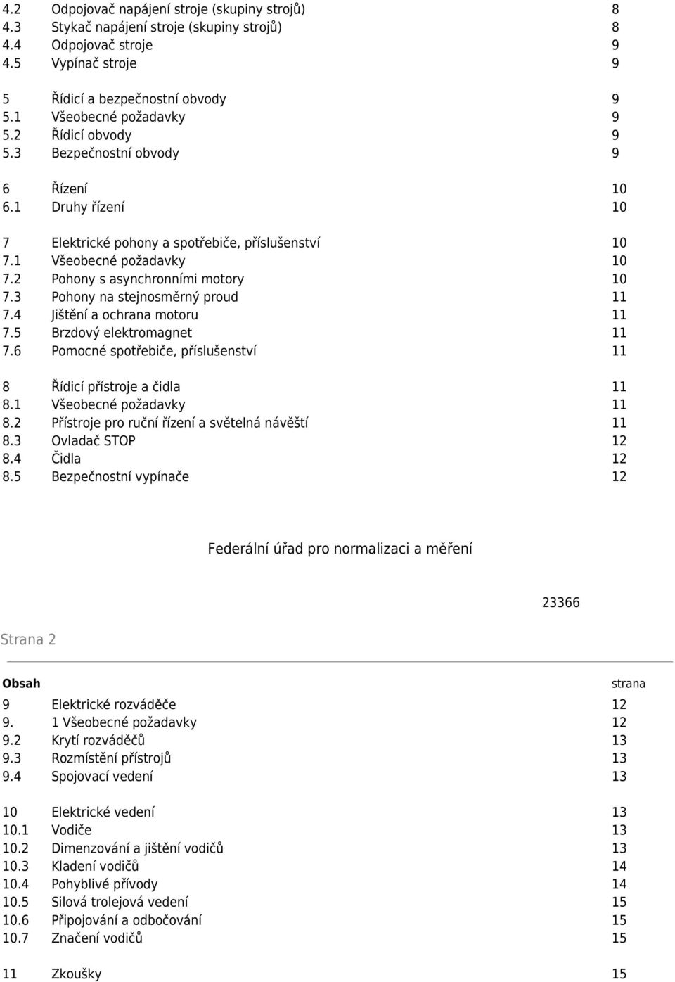 3 Pohony na stejnosměrný proud 11 7.4 Jištění a ochrana motoru 11 7.5 Brzdový elektromagnet 11 7.6 Pomocné spotřebiče, příslušenství 11 8 Řídicí přístroje a čidla 11 8.1 Všeobecné požadavky 11 8.