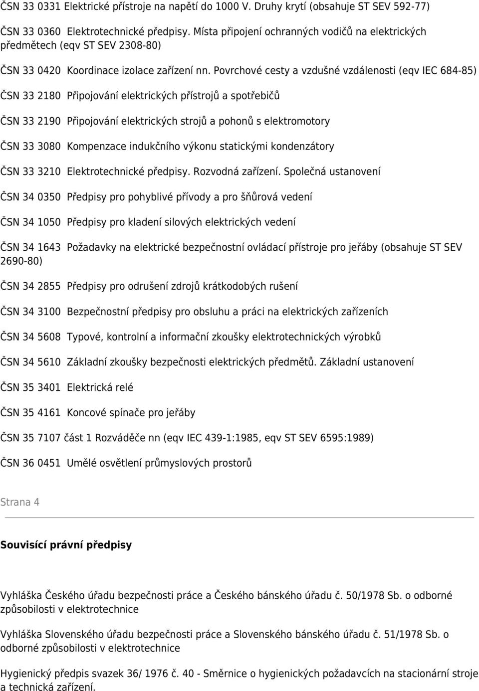 Povrchové cesty a vzdušné vzdálenosti (eqv IEC 684-85) ČSN 33 2180 Připojování elektrických přístrojů a spotřebičů ČSN 33 2190 Připojování elektrických strojů a pohonů s elektromotory ČSN 33 3080