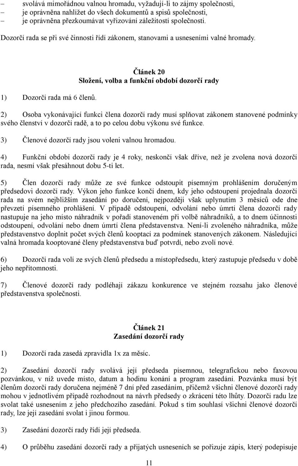 Článek 20 Složení, volba a funkční období dozorčí rady 2) Osoba vykonávající funkci člena dozorčí rady musí splňovat zákonem stanovené podmínky svého členství v dozorčí radě, a to po celou dobu