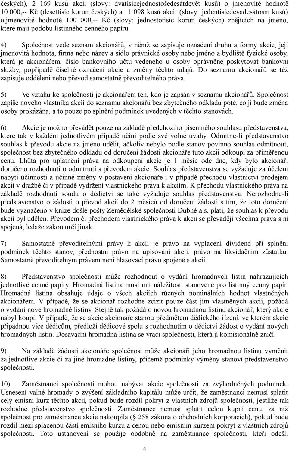 4) Společnost vede seznam akcionářů, v němž se zapisuje označení druhu a formy akcie, její jmenovitá hodnota, firma nebo název a sídlo právnické osoby nebo jméno a bydliště fyzické osoby, která je