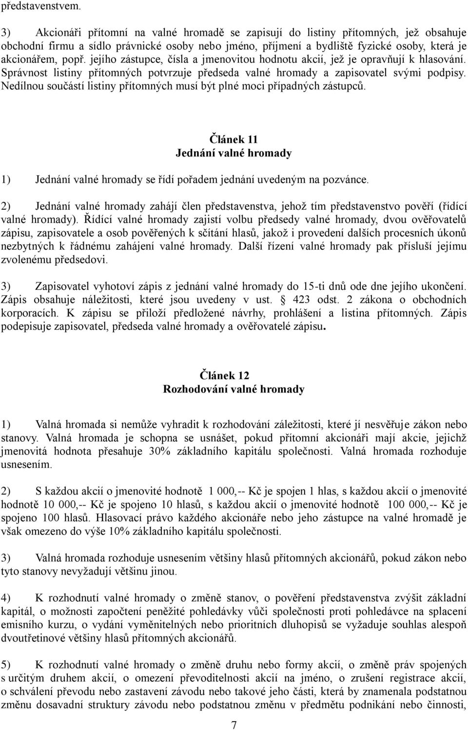 jejího zástupce, čísla a jmenovitou hodnotu akcií, jež je opravňují k hlasování. Správnost listiny přítomných potvrzuje předseda valné hromady a zapisovatel svými podpisy.