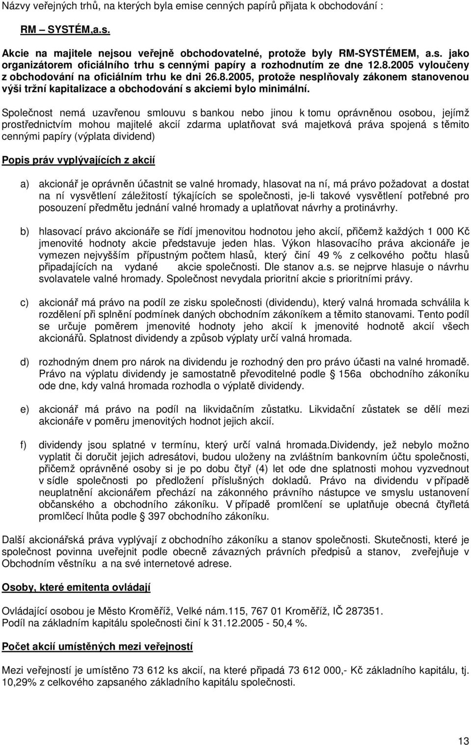 Společnost nemá uzavřenou smlouvu s bankou nebo jinou k tomu oprávněnou osobou, jejímž prostřednictvím mohou majitelé akcií zdarma uplatňovat svá majetková práva spojená s těmito cennými papíry