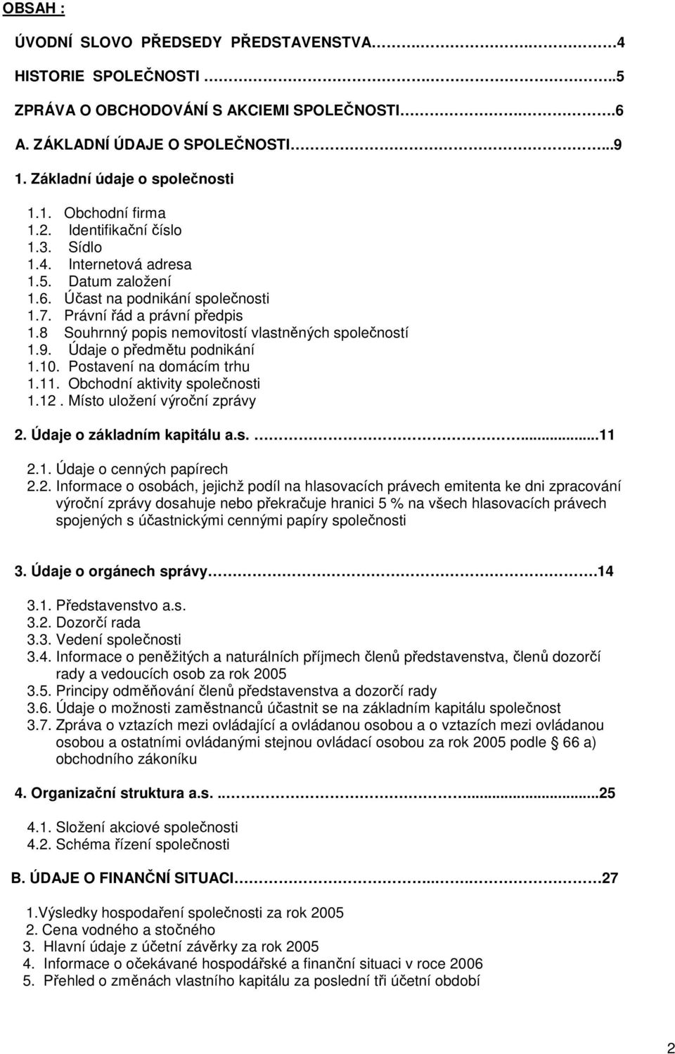 8 Souhrnný popis nemovitostí vlastněných společností 1.9. Údaje o předmětu podnikání 1.10. Postavení na domácím trhu 1.11. Obchodní aktivity společnosti 1.12. Místo uložení výroční zprávy 2.