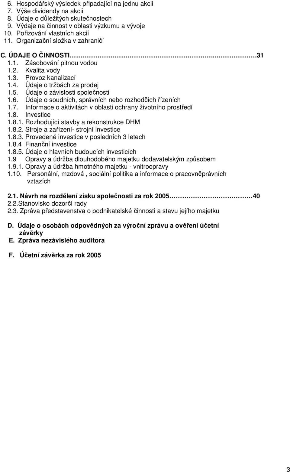 Údaje o soudních, správních nebo rozhodčích řízeních 1.7. Informace o aktivitách v oblasti ochrany životního prostředí 1.8. Investice 1.8.1. Rozhodující stavby a rekonstrukce DHM 1.8.2.