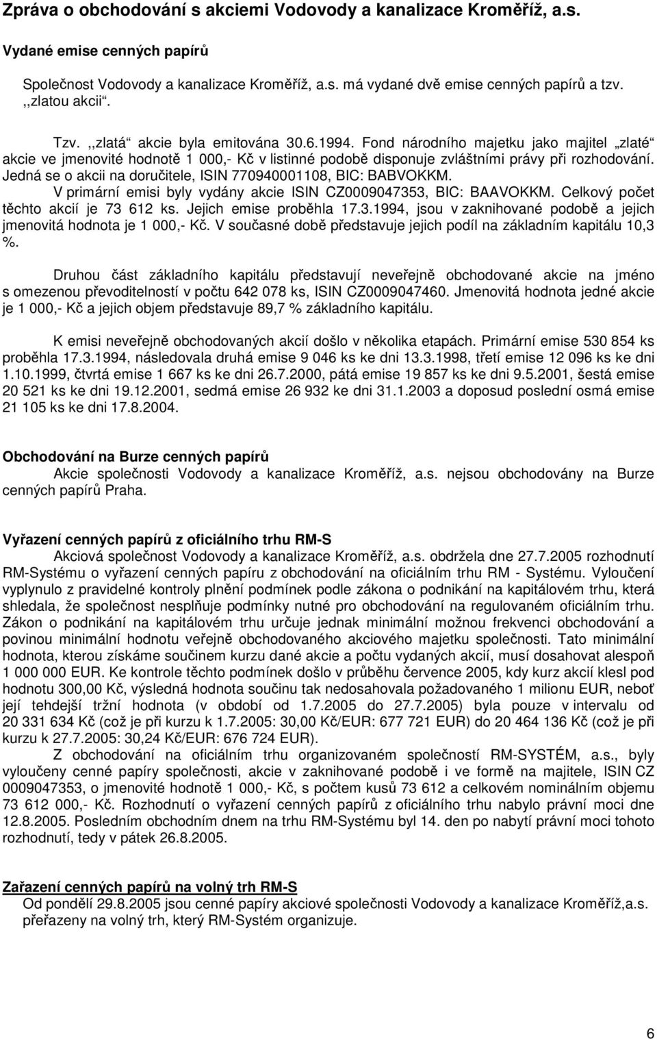 Jedná se o akcii na doručitele, ISIN 770940001108, BIC: BABVOKKM. V primární emisi byly vydány akcie ISIN CZ0009047353, BIC: BAAVOKKM. Celkový počet těchto akcií je 73 612 ks.