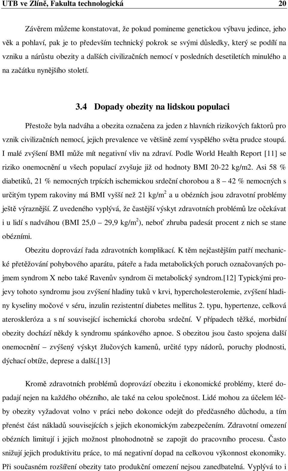 4 Dopady obezity na lidskou populaci Přestože byla nadváha a obezita označena za jeden z hlavních rizikových faktorů pro vznik civilizačních nemocí, jejich prevalence ve většině zemí vyspělého světa