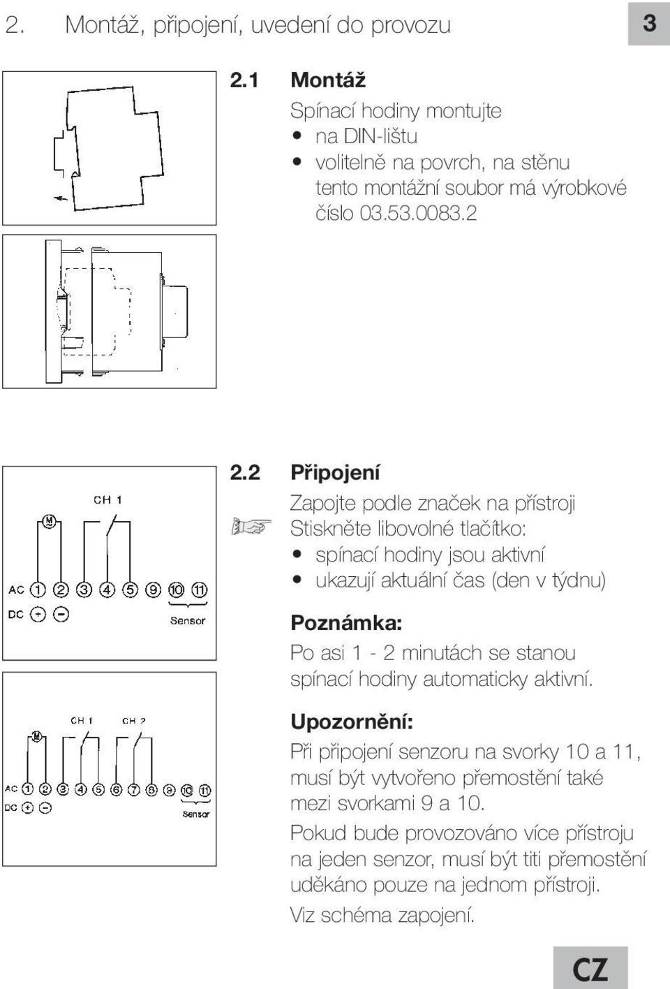 2 Připojení Zapojte podle značek na přístroji Stiskněte libovolné tlačítko: spínací hodiny jsou aktivní ukazují aktuální čas (den v týdnu) Poznámka: Po asi 1-2