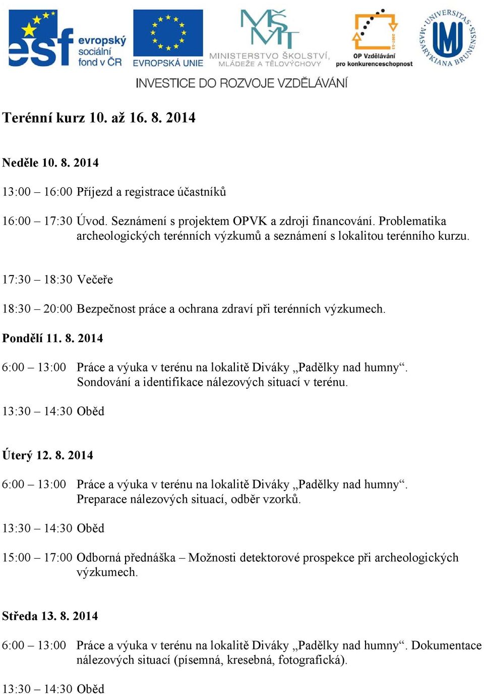 17:30 18:30 Večeře 18:30 20:00 Bezpečnost práce a ochrana zdraví při terénních výzkumech. Pondělí 11. 8. 2014 Sondování a identifikace nálezových situací v terénu.