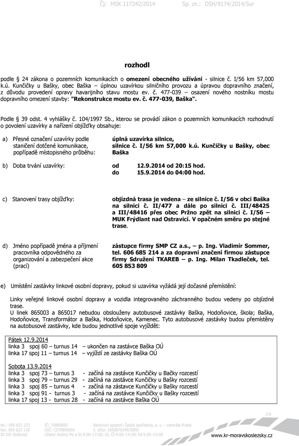 477-039 osazení nového nostníku mostu dopravního omezení stavby: "Rekonstrukce mostu ev. č. 477-039, Baška. Podle 39 odst. 4 vyhlášky č. 104/1997 Sb.