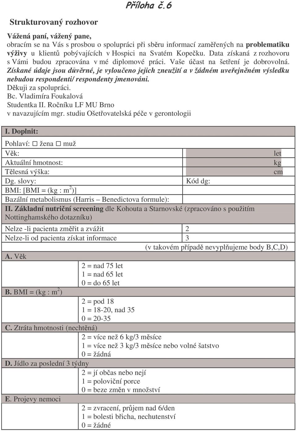 Získané údaje jsou dvrné, je vyloueno jejich zneužití a v žádném uveejnném výsledku nebudou respondenti/ respondenty jmenováni. Dkuji za spolupráci. Bc. Vladimíra Foukalová Studentka II.