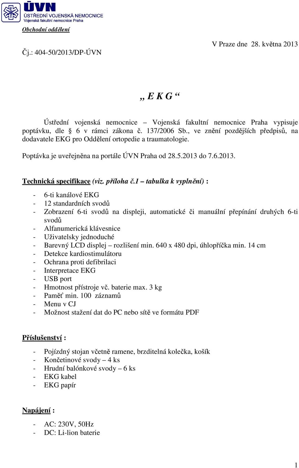 1 tabulka k vyplnění) : - 6-ti kanálové EKG - 12 standardních svodů - Zobrazení 6-ti svodů na displeji, automatické či manuální přepínání druhých 6-ti svodů - Alfanumerická klávesnice - Uživatelsky