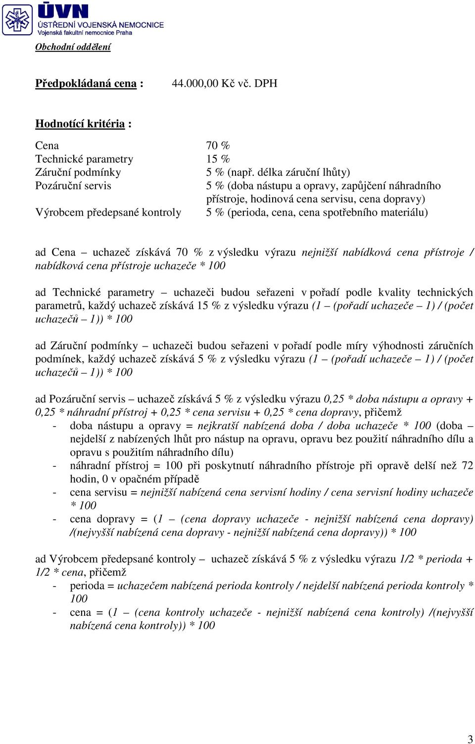 spotřebního materiálu) ad Cena uchazeč získává 70 % z výsledku výrazu nejnižší nabídková cena přístroje / nabídková cena přístroje uchazeče * 100 ad Technické parametry uchazeči budou seřazeni v