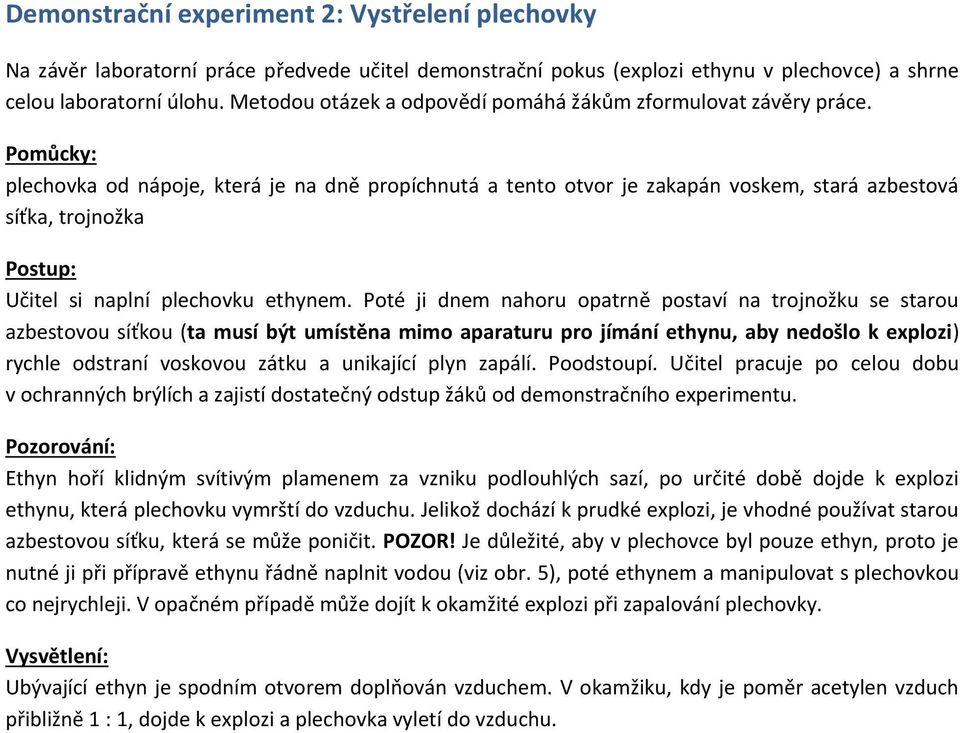 Pomůcky: plechovka od nápoje, která je na dně propíchnutá a tento otvor je zakapán voskem, stará azbestová síťka, trojnožka Postup: Učitel si naplní plechovku ethynem.