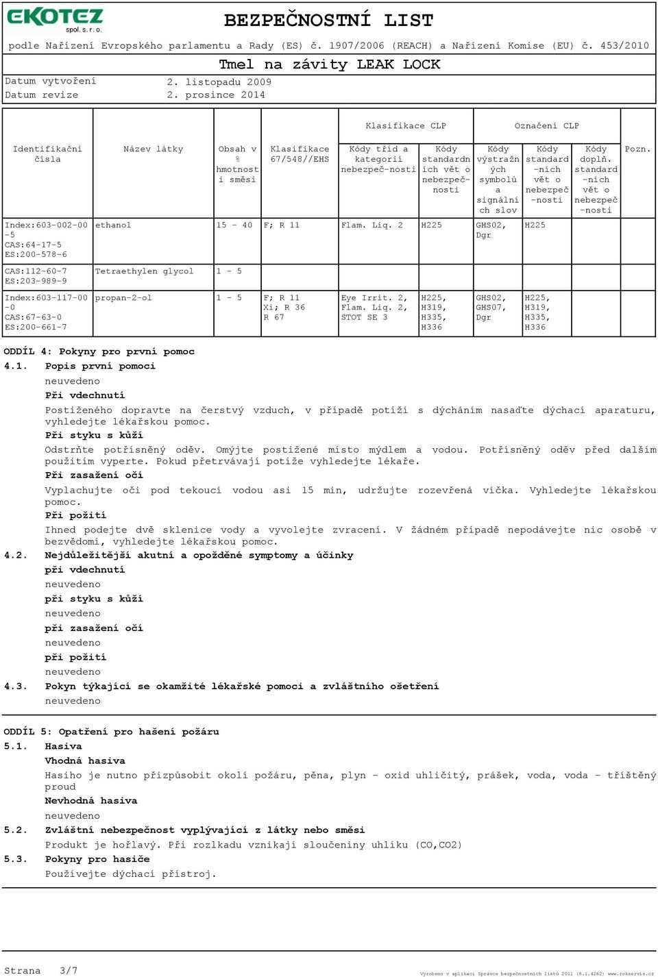 2 GHS02, Dgr CAS:112-60-7 ES:203-989-9 Tetraethylen glycol 1-5 Index:603-117-00-0 CAS:67-63-0 ES:200-661-7 propan-2-ol 1-5 F; R 11 Xi; R 36 R 67 Eye Irrit. 2, Flam. Liq.