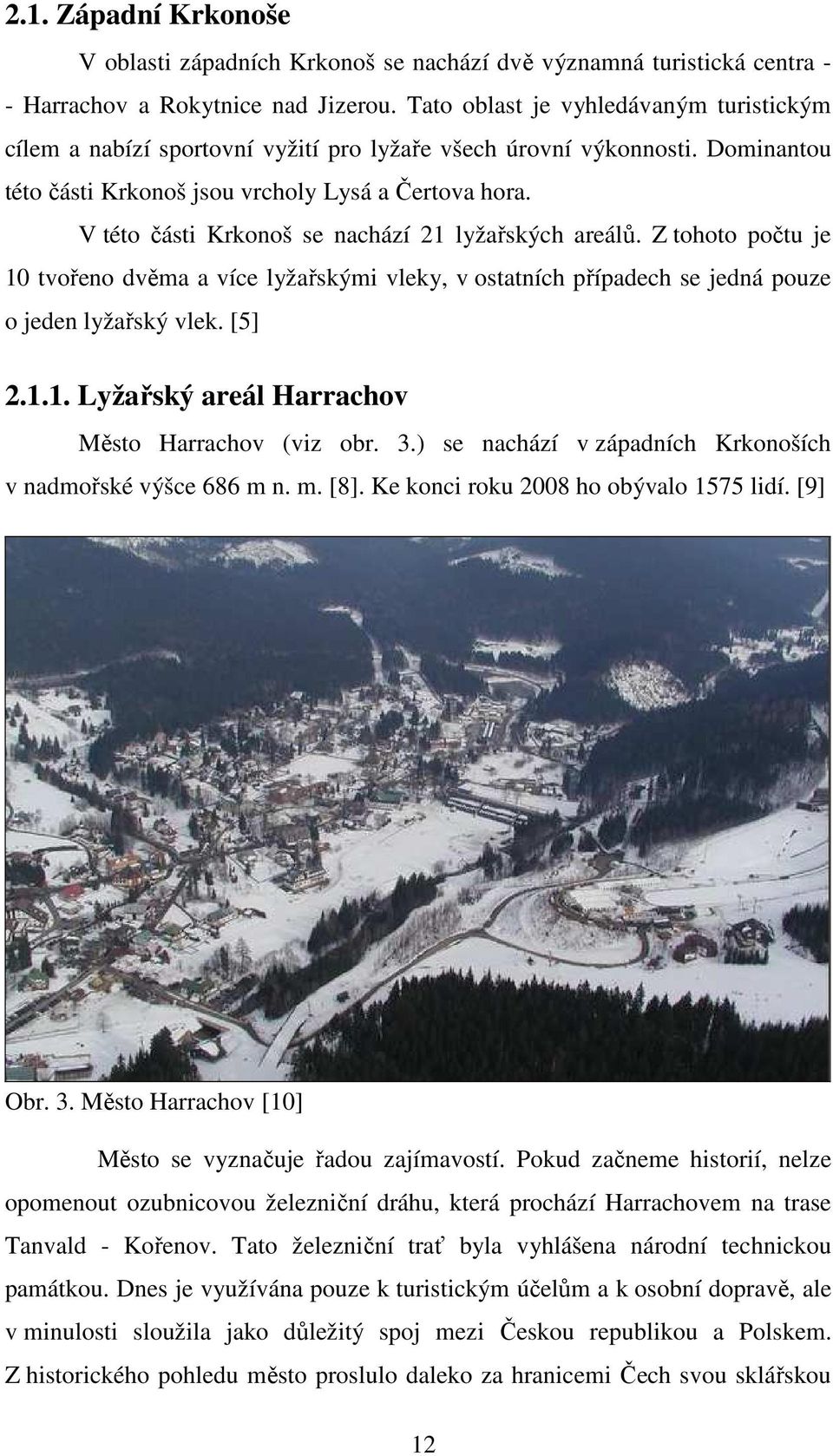 V této části Krkonoš se nachází 21 lyžařských areálů. Z tohoto počtu je 10 tvořeno dvěma a více lyžařskými vleky, v ostatních případech se jedná pouze o jeden lyžařský vlek. [5] 2.1.1. Lyžařský areál Harrachov Město Harrachov (viz obr.