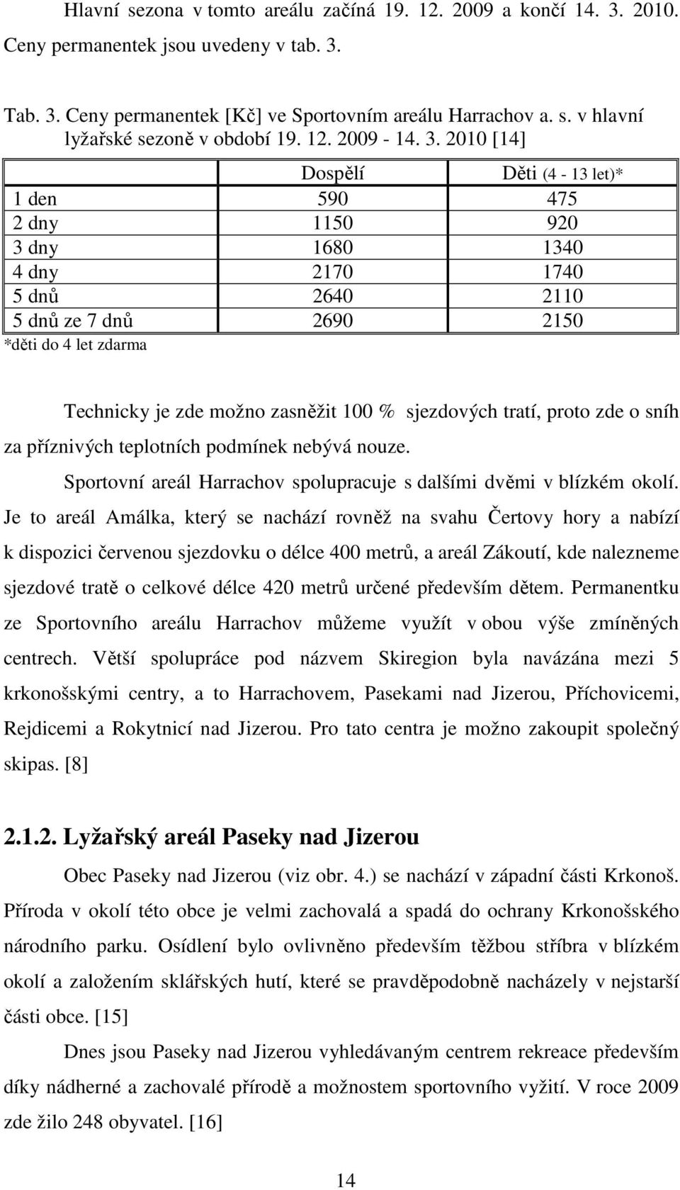 2010 [14] Dospělí Děti (4-13 let)* 1 den 590 475 2 dny 1150 920 3 dny 1680 1340 4 dny 2170 1740 5 dnů 2640 2110 5 dnů ze 7 dnů 2690 2150 *děti do 4 let zdarma Technicky je zde možno zasněžit 100 %