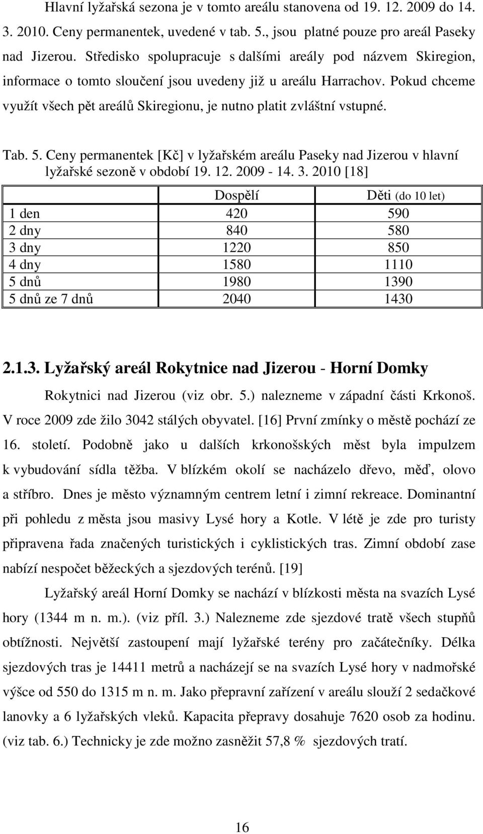 Pokud chceme využít všech pět areálů Skiregionu, je nutno platit zvláštní vstupné. Tab. 5. Ceny permanentek [Kč] v lyžařském areálu Paseky nad Jizerou v hlavní lyžařské sezoně v období 19. 12.