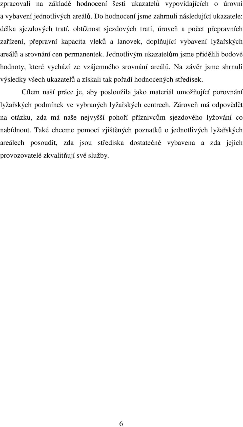 lyžařských areálů a srovnání cen permanentek. Jednotlivým ukazatelům jsme přidělili bodové hodnoty, které vychází ze vzájemného srovnání areálů.