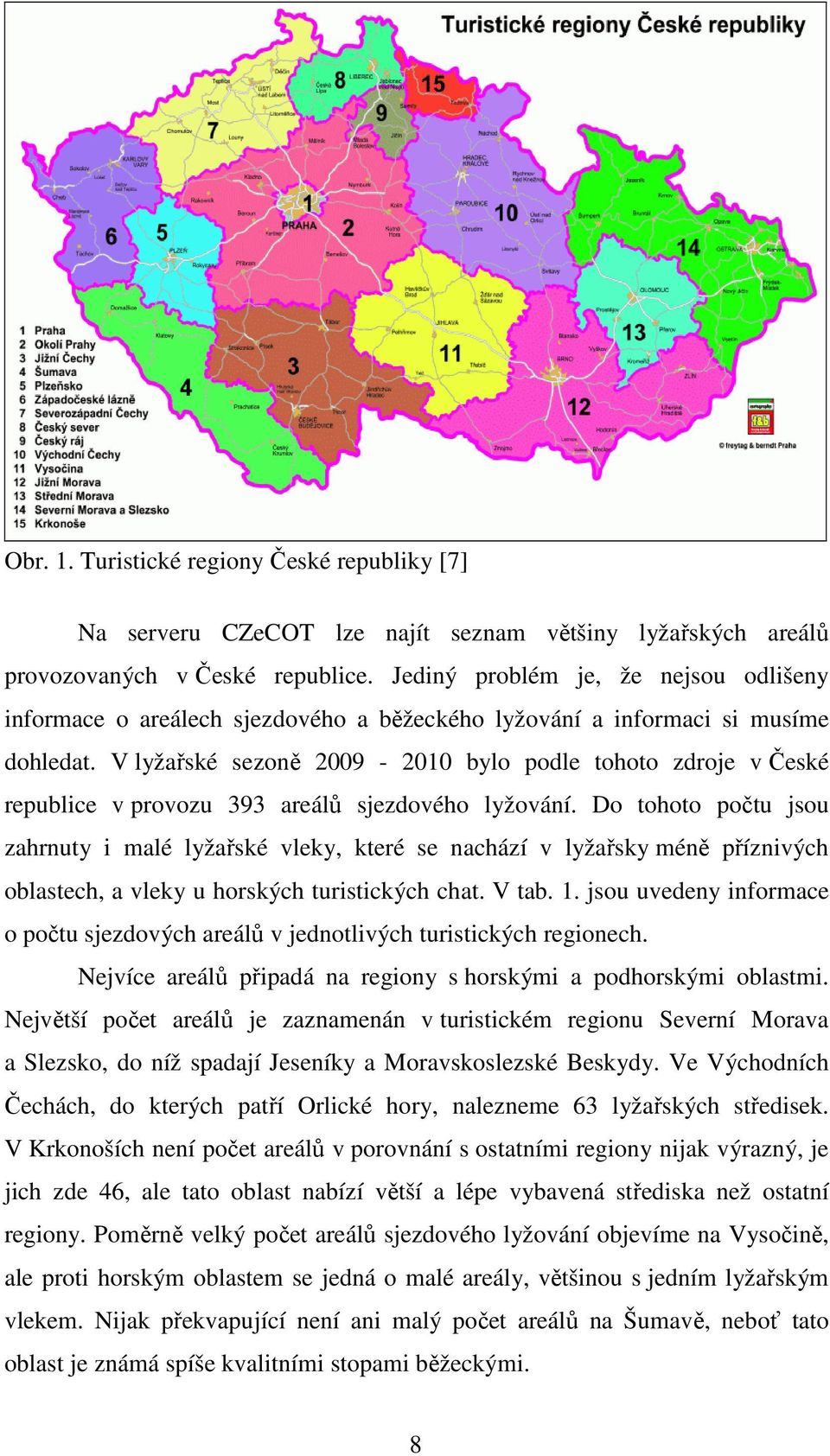 V lyžařské sezoně 2009-2010 bylo podle tohoto zdroje v České republice v provozu 393 areálů sjezdového lyžování.