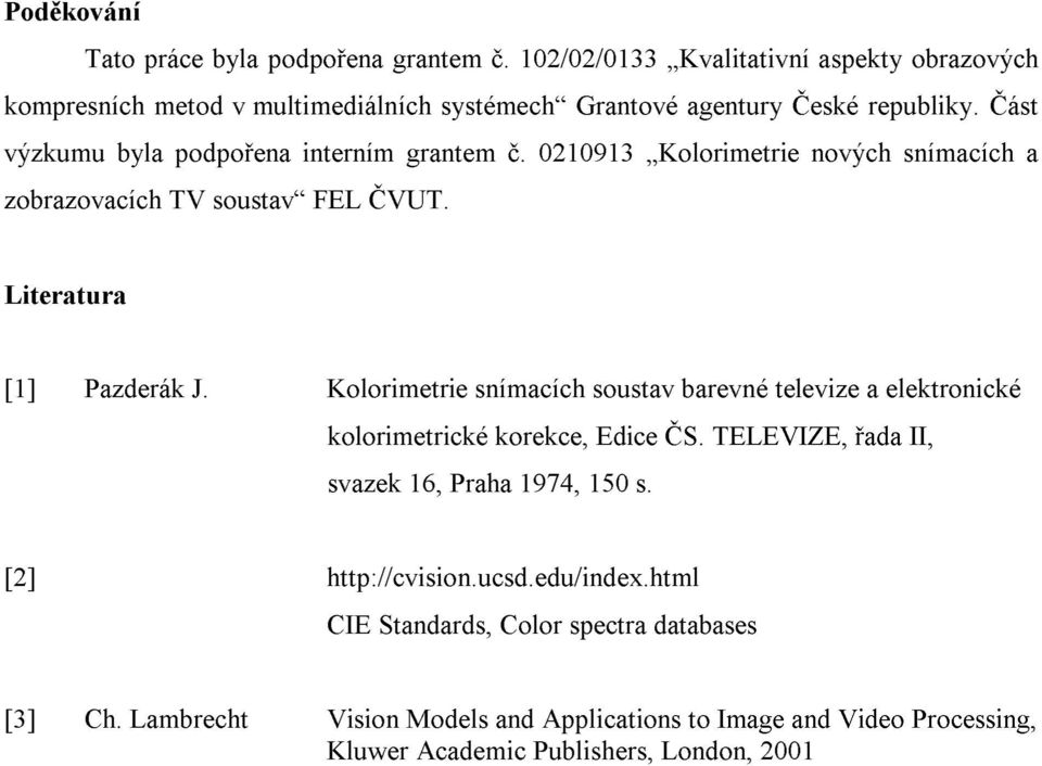 Část výzkumu byla podpořena interním grantem č. 0210913 Kolorimetrie nových snímacích a zobrazovacích TV soustav FEL ČVUT. Literatura [1] Pazderák J.