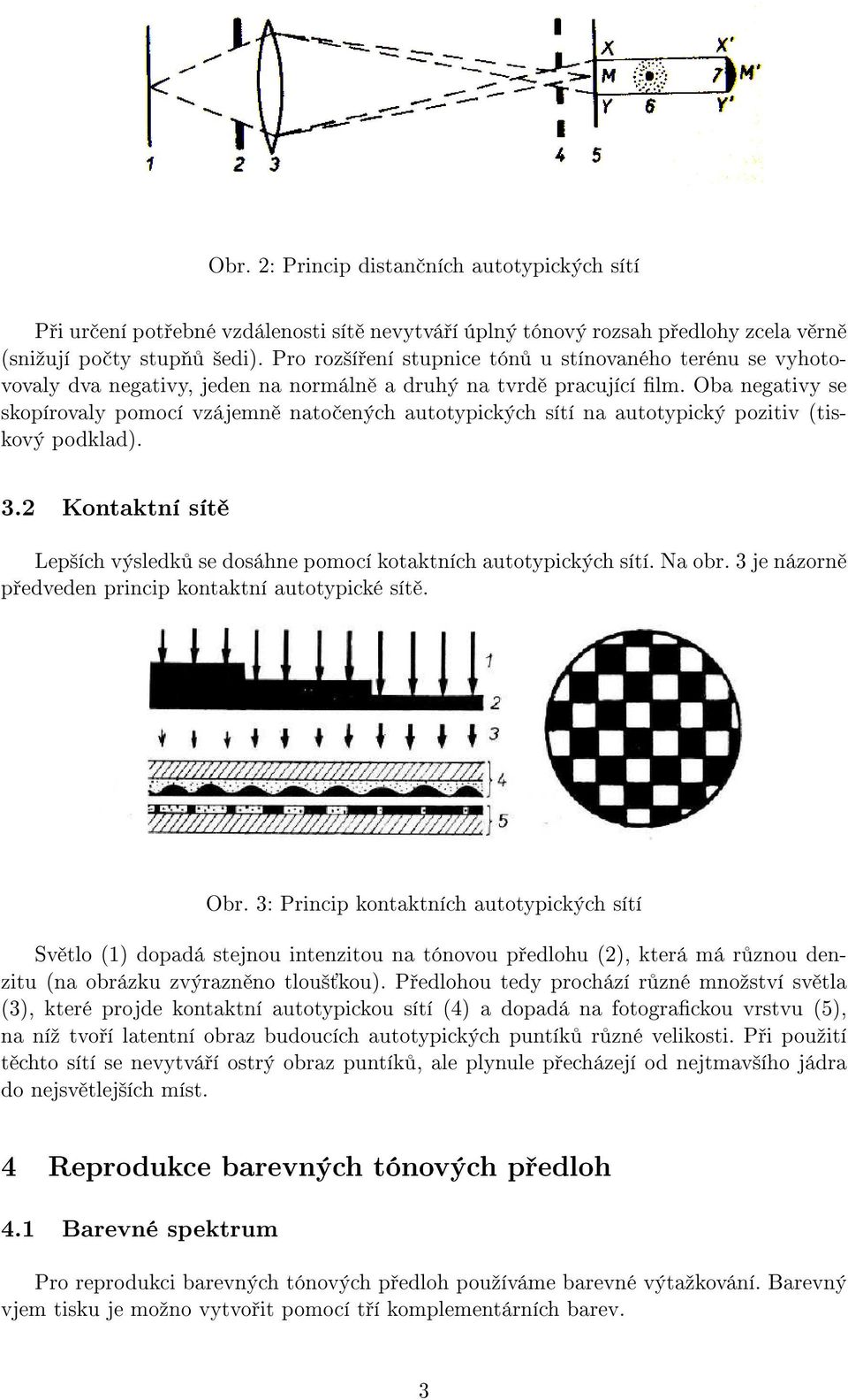 Oba negativy se skopírovaly pomocí vzájemně natočených autotypických sítí na autotypický pozitiv (tiskový podklad). 3.2 Kontaktní sítě Lepších výsledků se dosáhne pomocí kotaktních autotypických sítí.