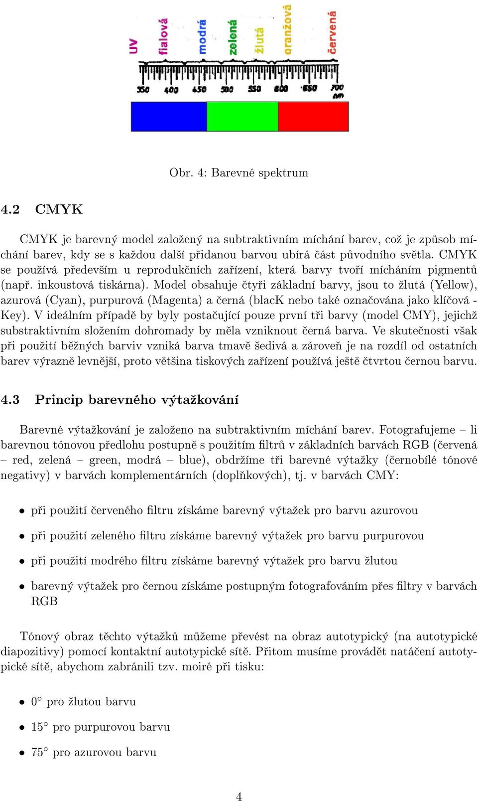 Model obsahuje čtyři základní barvy, jsou to žlutá (Yellow), azurová (Cyan), purpurová (Magenta) a černá (black nebo také označována jako klíčová - Key).